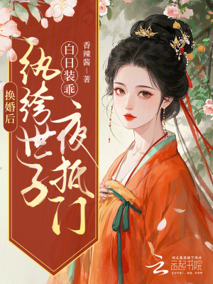 换婚后，纨绔世子白日装乖夜抵门